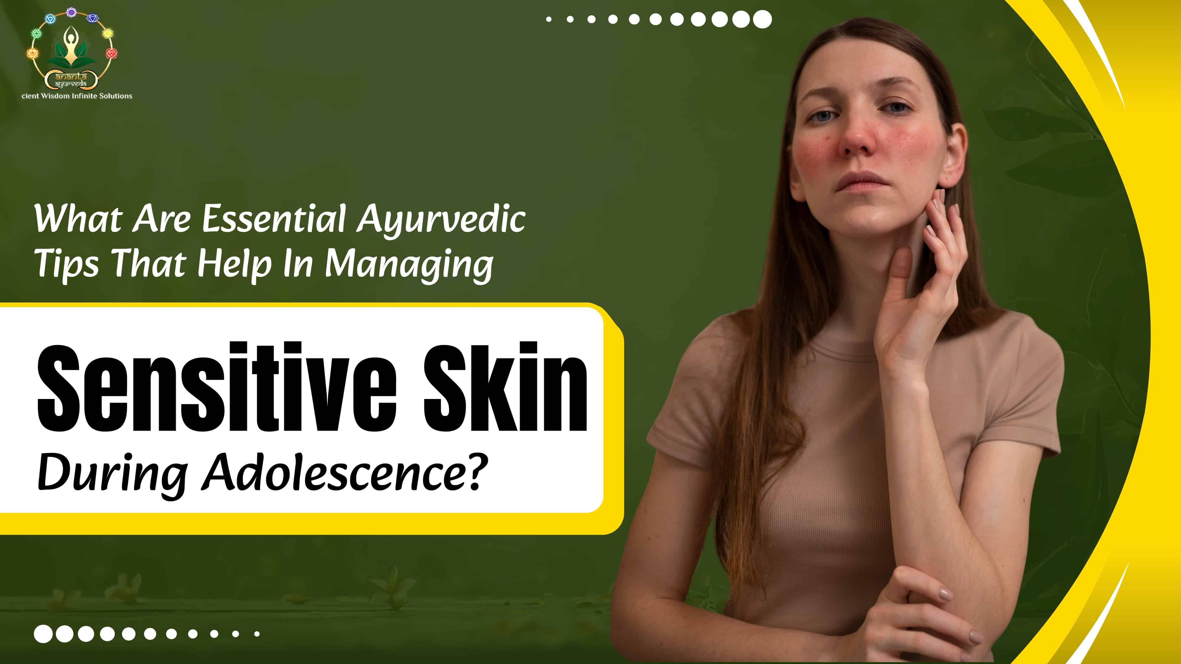 What Are Essential Ayurvedic Tips That Help In Managing Sensitive Skin During Adolescence?